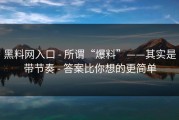 黑料网入口 - 所谓“爆料”——其实是带节奏 - 答案比你想的更简单