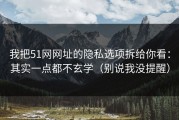 我把51网网址的隐私选项拆给你看：其实一点都不玄学（别说我没提醒）
