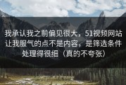 我承认我之前偏见很大，51视频网站让我服气的点不是内容，是筛选条件处理得很细（真的不夸张）