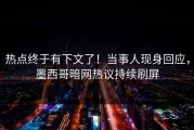 热点终于有下文了！当事人现身回应，墨西哥暗网热议持续刷屏