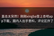 直击太突然！刚刚xingba登上杏吧app下载，圈内人出乎意料，评论区炸了