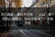 冷门揭秘：黑料不打烊 - ‘入口’两个字的心理暗示，你以为结束了？才刚开始
