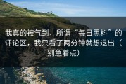 我真的被气到，所谓“每日黑料”的评论区，我只看了两分钟就想退出（别急着点）