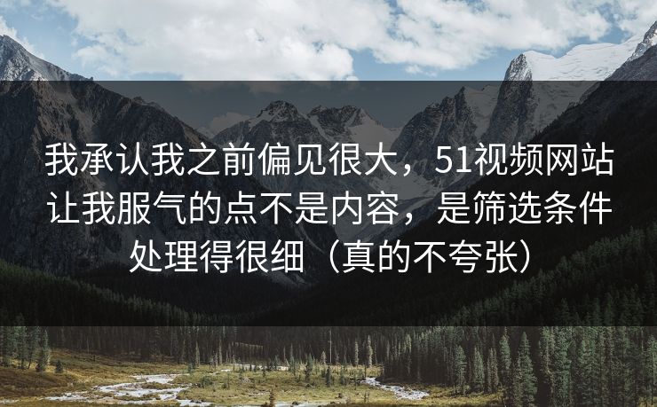 我承认我之前偏见很大,51视频网站让我服气的点不是内容,是筛选条件处理得很细(真的不夸张) 我承认我之前偏见很大,51视频网站让我服气的点不是内容,是筛选条件处理得很细(真的不夸张)