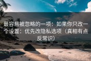最容易被忽略的一项：如果你只改一个设置：优先改隐私选项（真相有点反常识）