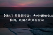 【爆料】鉴黄师突发：大V被曝曾参与秘闻，刷屏不断席卷全网