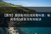 【震惊】蘑菇影视在线观看科普：秘闻背后5条亲测有效秘诀