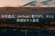 探花盘点：tanhua必看TOP5，大V上榜理由令人震惊