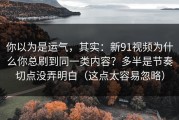 你以为是运气，其实：新91视频为什么你总刷到同一类内容？多半是节奏切点没弄明白（这点太容易忽略）