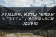 从机制上解释：91官网从“看着舒服”到“停不下来”，差的就是人群匹配（建议收藏）