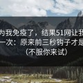 我以为我免疫了，结果51网让我最破防的一次：原来前三秒钩子才是核心（不服你来试）