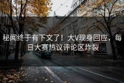 秘闻终于有下文了！大V现身回应，每日大赛热议评论区炸裂