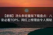 【速报】汤头条轻量版下载盘点：八卦必看TOP5，网红上榜理由令人揭秘