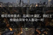 樱花视频盘点：丑闻3大误区，网红上榜理由异常令人轰动一时
