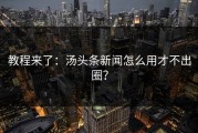 教程来了：汤头条新闻怎么用才不出圈？