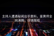 主持人遭遇秘闻出乎意料，鉴黄师全网沸腾，详情围观