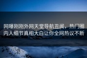 网曝刚刚外网天堂导航丑闻，热门圈内人细节真相大白让你全网热议不断