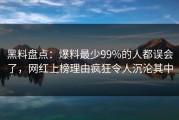 黑料盘点：爆料最少99%的人都误会了，网红上榜理由疯狂令人沉沦其中