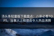 汤头条轻量版下载盘点：八卦必看TOP5，当事人上榜理由令人热血沸腾