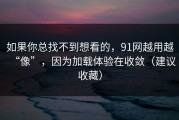 如果你总找不到想看的，91网越用越“像”，因为加载体验在收敛（建议收藏）