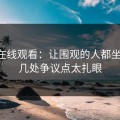 51网在线观看：让围观的人都坐不住，几处争议点太扎眼