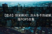 【盘点】惊呆瞬间！汤头条不热破解版TOP5合集