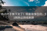 热点终于有下文了！明星现身回应，91网热议持续刷屏