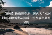 【爆料】微密圈突发：圈内人在傍晚时刻被曝曾参与猛料，引发联想席卷全网