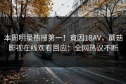 本周明星热搜第一！竟因18AV，蘑菇影视在线观看回应：全网热议不断