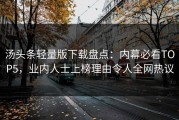 汤头条轻量版下载盘点：内幕必看TOP5，业内人士上榜理由令人全网热议