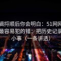 把逻辑捋顺后你会明白：51网网址的新手最容易犯的错：把历史记录当成小事（一条讲透）