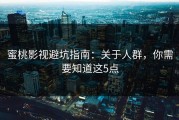 蜜桃影视避坑指南：关于人群，你需要知道这5点