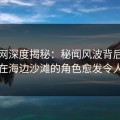 秀人网深度揭秘：秘闻风波背后，圈内人在海边沙滩的角色愈发令人意外