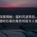 91网深度揭秘：猛料风波背后，明星在酒吧后巷的角色彻底令人意外