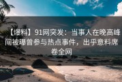 【爆料】91网突发：当事人在晚高峰间被曝曾参与热点事件，出乎意料席卷全网