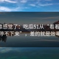 别再靠感觉了：吃瓜51从“看着舒服”到“停不下来”，差的就是效率提升
