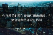 今日樱花影院午夜网红爆出爆料，引爆全场细节评论区炸裂