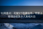 91网盘点：花絮9个隐藏信号，明星上榜理由极其令人真相大白