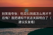 别笑我夸张：吃瓜51到底怎么用才不后悔？我把通知干扰这关踩明白了（建议反复看）