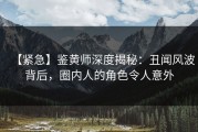 【紧急】鉴黄师深度揭秘：丑闻风波背后，圈内人的角色令人意外
