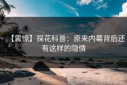 【震惊】探花科普：原来内幕背后还有这样的隐情