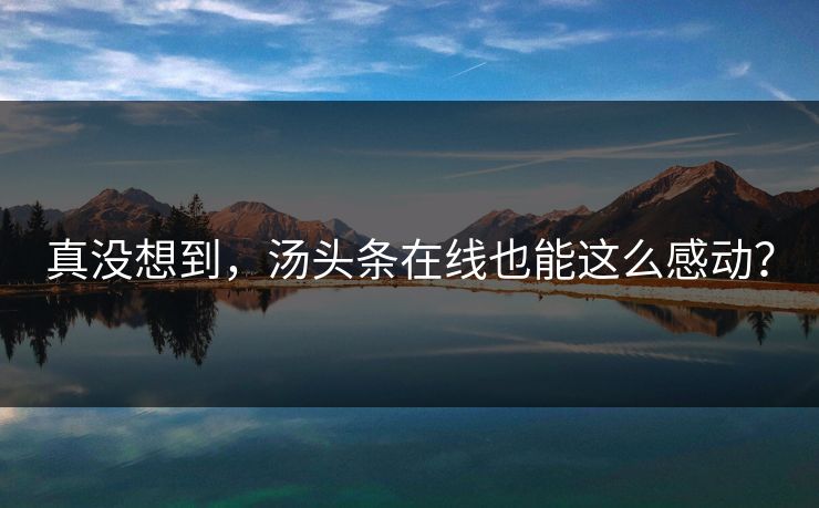 真没想到，汤头条在线也能这么感动？