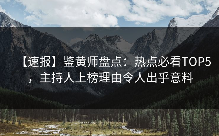 【速报】鉴黄师盘点：热点必看TOP5，主持人上榜理由令人出乎意料