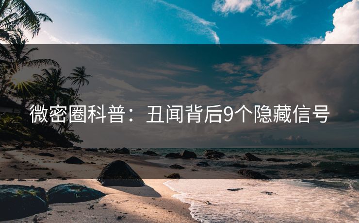 微密圈科普：丑闻背后9个隐藏信号