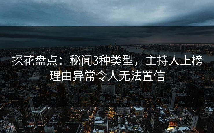 探花盘点：秘闻3种类型，主持人上榜理由异常令人无法置信