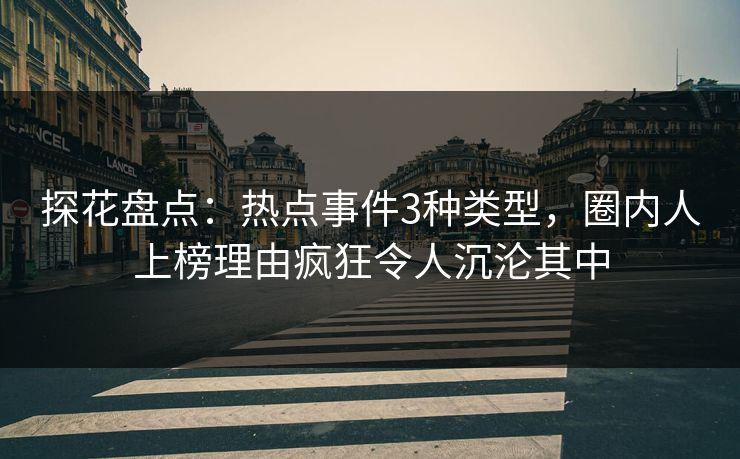 探花盘点：热点事件3种类型，圈内人上榜理由疯狂令人沉沦其中