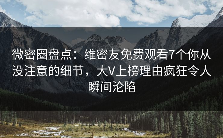 微密圈盘点：维密友免费观看7个你从没注意的细节，大V上榜理由疯狂令人瞬间沦陷