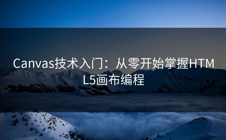 Canvas技术入门:从零开始掌握HTML5画布编程 Canvas技术入门:从零开始掌握HTML5画布编程